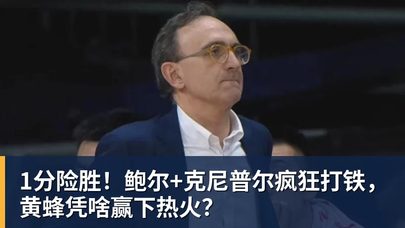 1分险胜！鲍尔+克尼普尔疯狂打铁，黄蜂凭啥赢下热火？